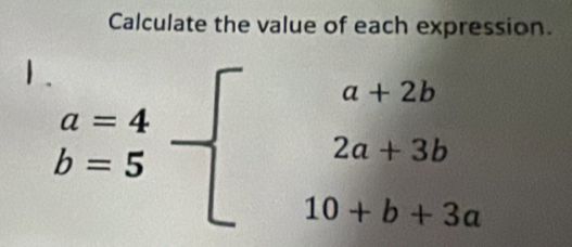 Calculate the value of each expression. 
| beginarrayr a=4 b=5endarray -beginarrayl a+2b 2a+3b 10+b+3aendarray.