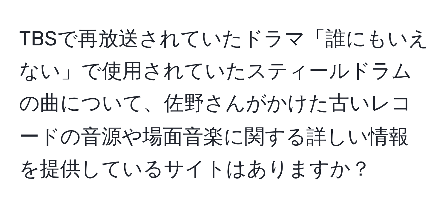 TBSで再放送されていたドラマ「誰にもいえない」で使用されていたスティールドラムの曲について、佐野さんがかけた古いレコードの音源や場面音楽に関する詳しい情報を提供しているサイトはありますか？