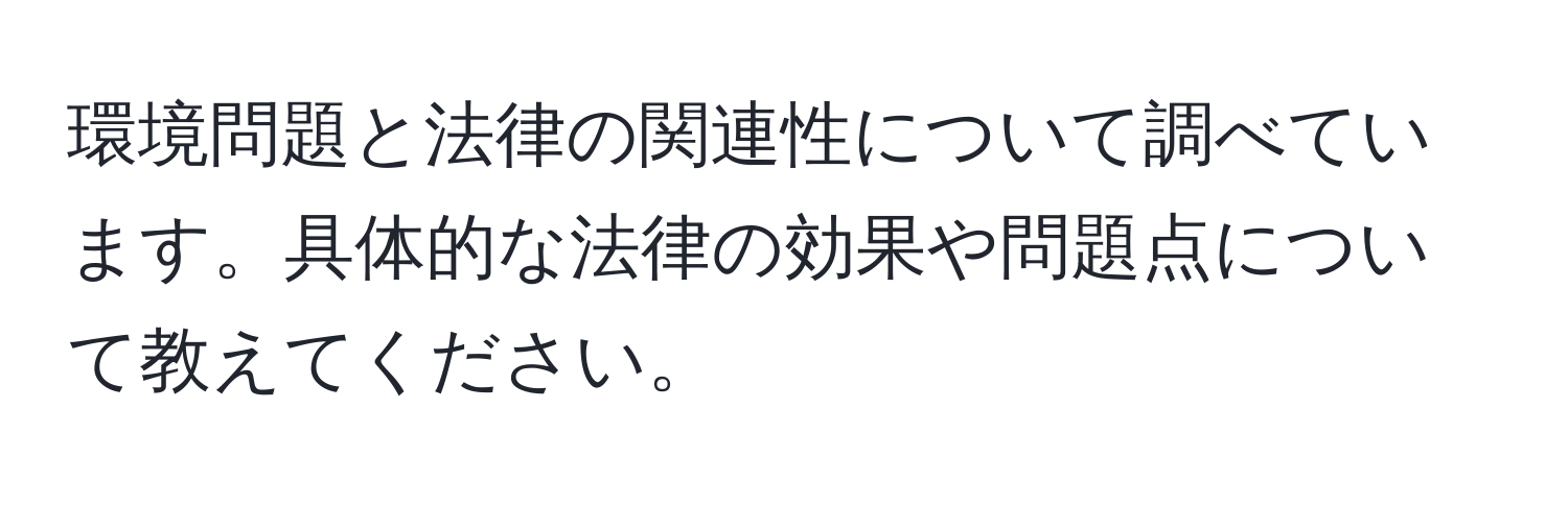 環境問題と法律の関連性について調べています。具体的な法律の効果や問題点について教えてください。