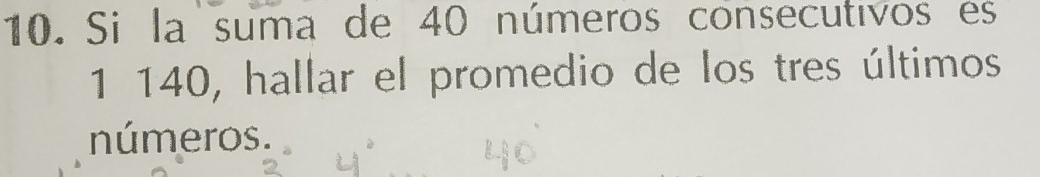 Si la suma de 40 números consecutivos es
1 140, hallar el promedio de los tres últimos 
números.