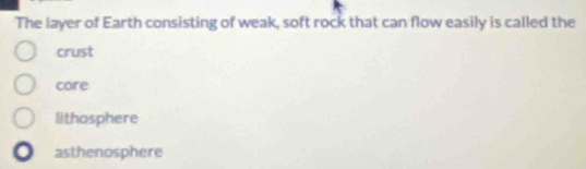 The layer of Earth consisting of weak, soft rock that can flow easily is called the
crust
core
lithosphere
asthenosphere