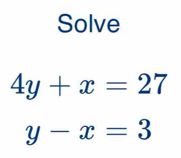 Solve
4y+x=27
y-x=3