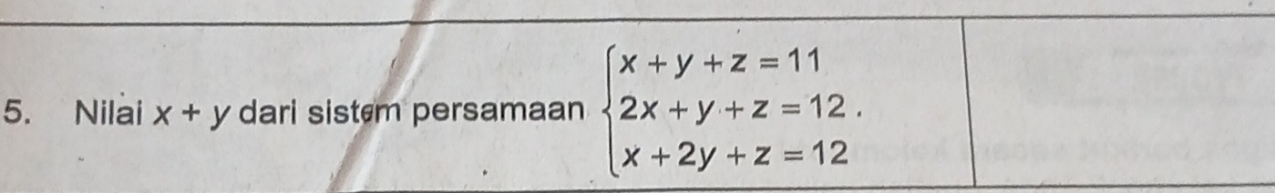 Nilai x+y dari sistem persamaan beginarrayl x+y+z=11 2x+y+z=12. x+2y+z=12endarray.