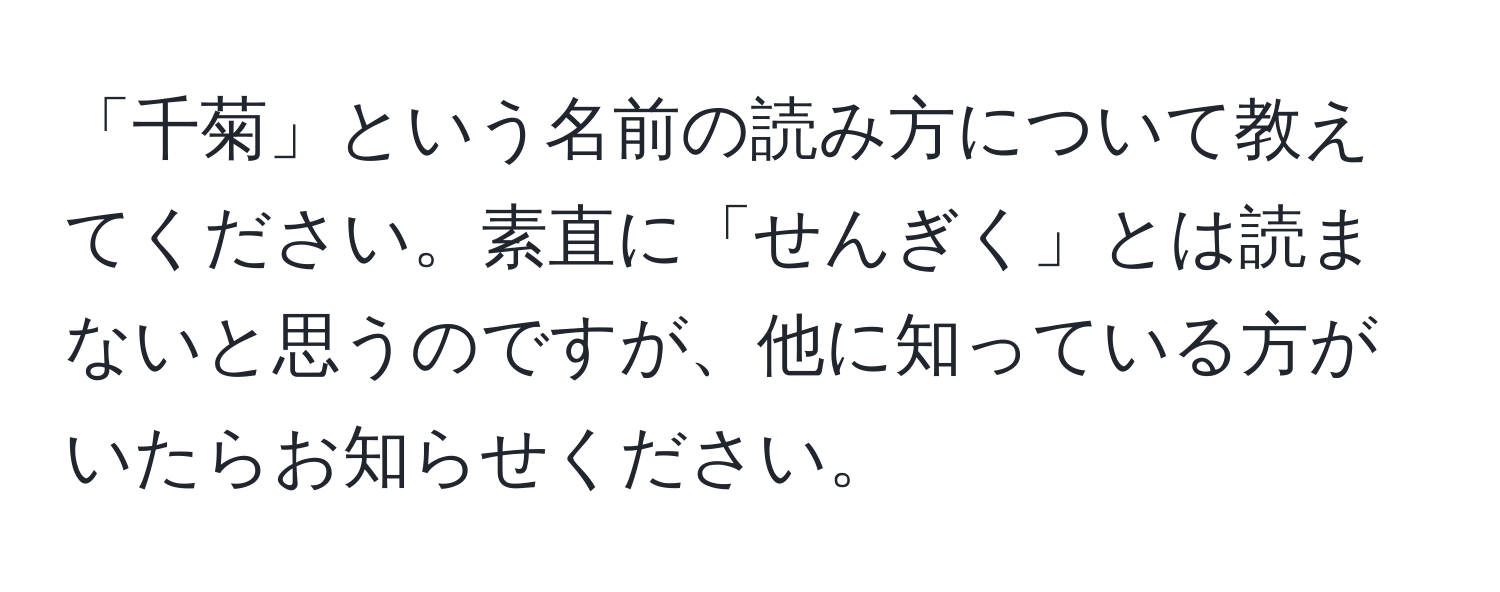 「千菊」という名前の読み方について教えてください。素直に「せんぎく」とは読まないと思うのですが、他に知っている方がいたらお知らせください。