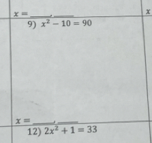 x= _ 
_
x
9) x^2-10=90
_ x=
_ 
12) 2x^2+1=33