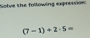 Solve the following expression:
(7-1)/ 2· 5=