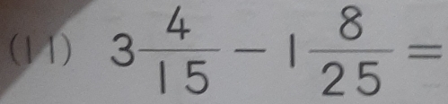 (11) 3 4/15 -1 8/25 =