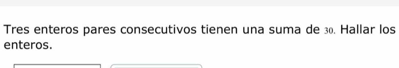 Tres enteros pares consecutivos tienen una suma de 30. Hallar los 
enteros.