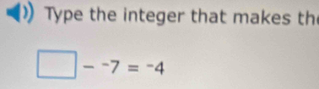 Type the integer that makes th 
frac  -7=-4