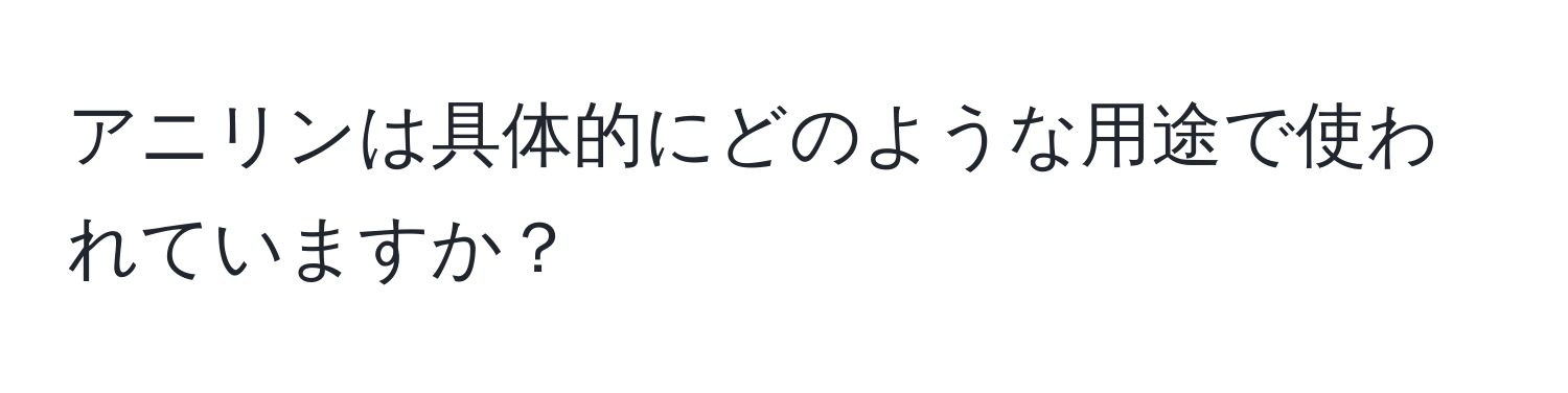 アニリンは具体的にどのような用途で使われていますか？