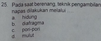 Pada saat berenang, teknik pengambilan
napas dilakukan melalui ....
a. hidung
b. diafragma
c. pori-pori
d. mulut