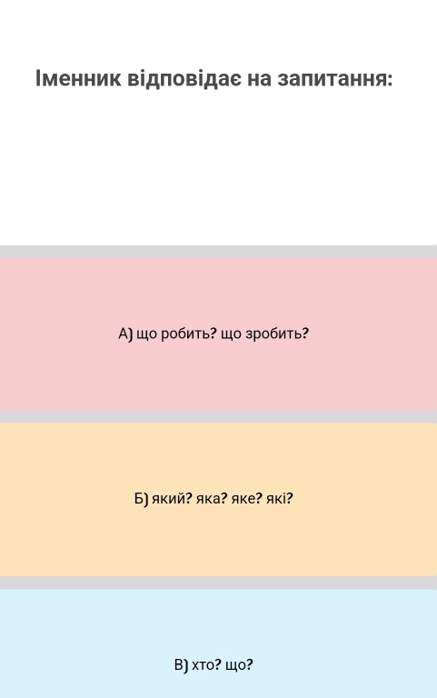 Ιменник відπовідас на заπитання:
А) що робить? що зробить?
Б) який? яка? яке? якi?
B) xтo? щo?