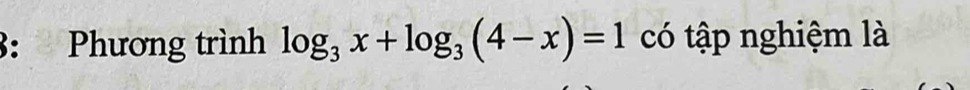 3: Phương trình log _3x+log _3(4-x)=1 có tập nghiệm là