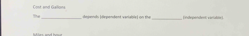 Cost and Gallons 
The_ depends (dependent variable) on the_ (independent variable).
Miles and hour