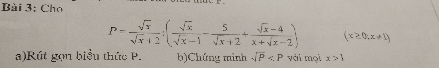 Cho
P= sqrt(x)/sqrt(x)+2 :( sqrt(x)/sqrt(x)-1 - 5/sqrt(x)+2 + (sqrt(x)-4)/x+sqrt(x)-2 )
(x≥ 0;x!= 1)
a)Rút gọn biểu thức P. b)Chứng minh sqrt(P) với mọi x>1