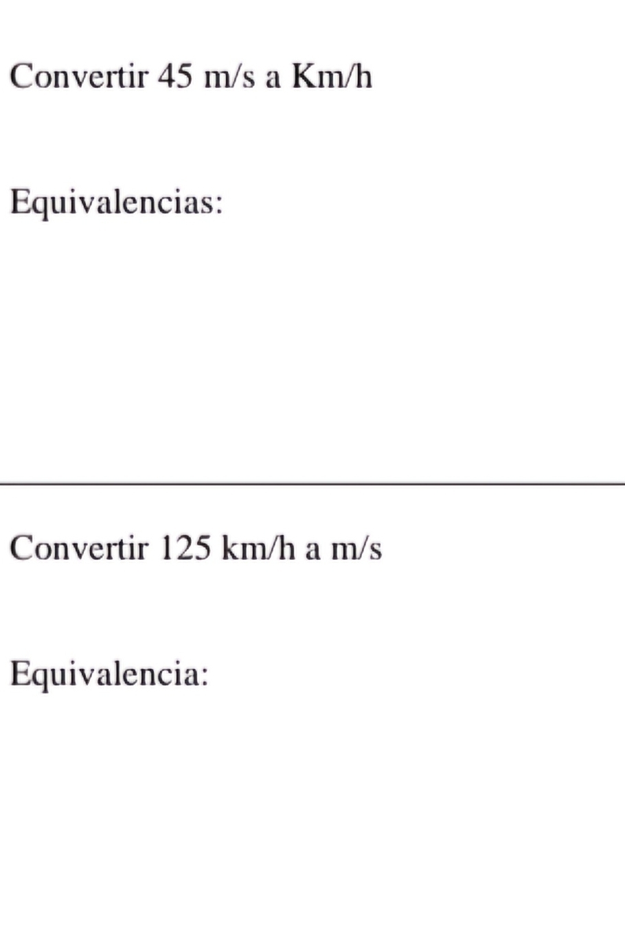 Convertir 45 m/s a Km/h
Equivalencias: 
Convertir 125 km/h a m/s
Equivalencia: