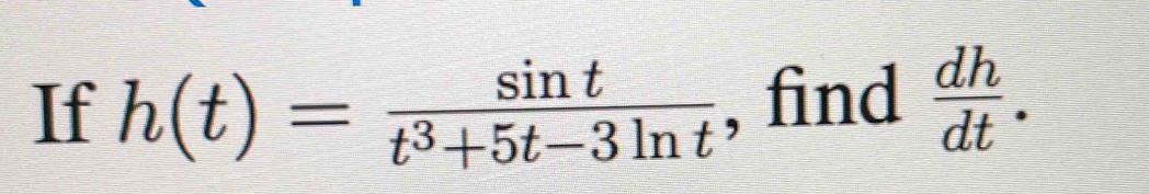 If h(t)= sin t/t^3+5t-3ln t  , find  dh/dt .