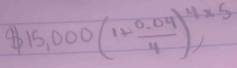 4b 15,000(1+ (0.04)/4 )^4* 5