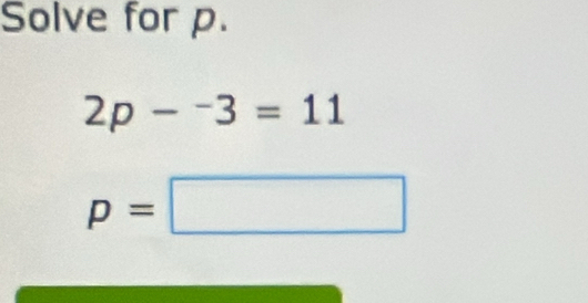 Solve for p.
2p-^-3=11
p=□