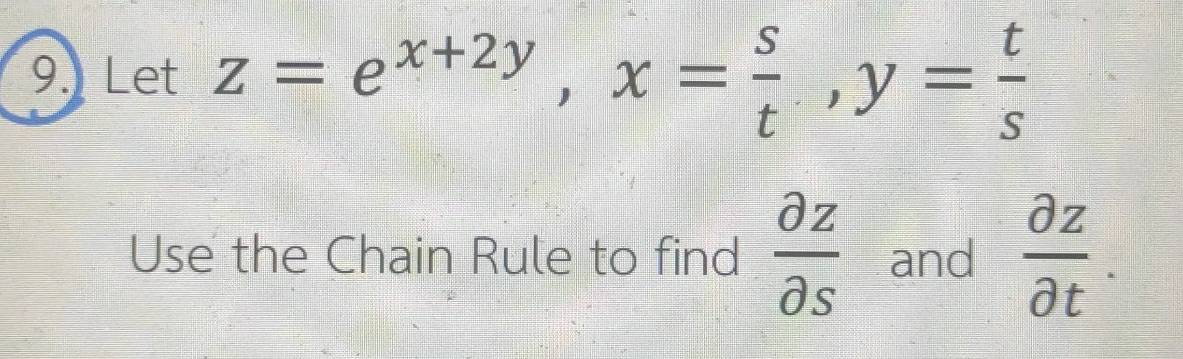 Let z=e^(x+2y), x= s/t , y= t/s 
Use the Chain Rule to find  partial z/partial s  and  partial z/partial t .