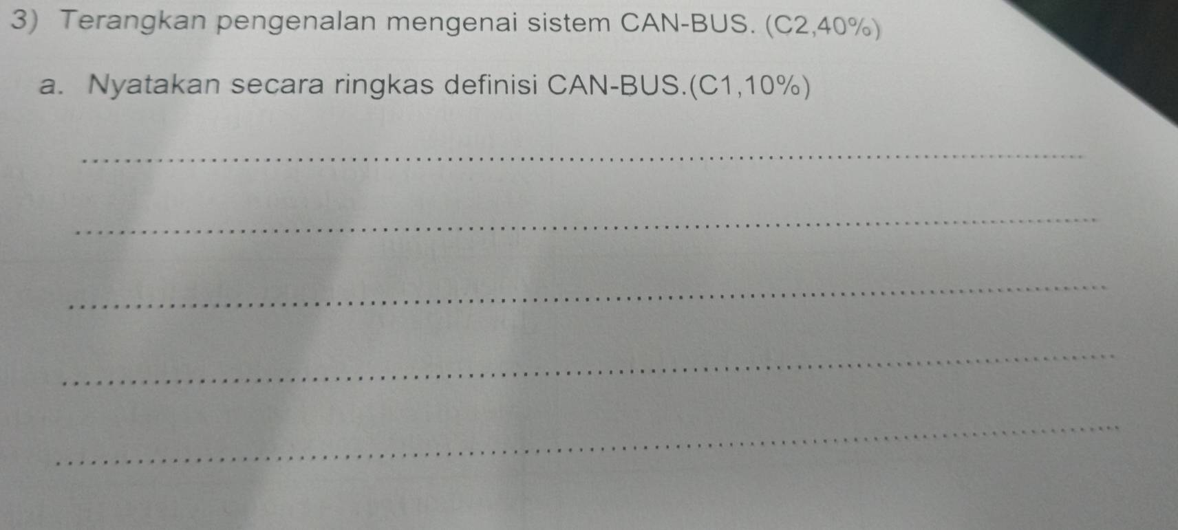 Terangkan pengenalan mengenai sistem CAN-BUS. (C2, 40%) 
a. Nyatakan secara ringkas definisi CAN-BUS.(C1, 10%) 
_ 
_ 
_ 
_ 
_