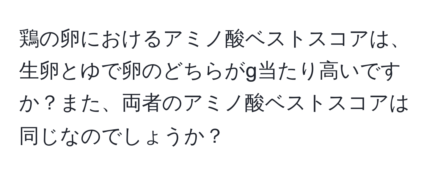 鶏の卵におけるアミノ酸ベストスコアは、生卵とゆで卵のどちらがg当たり高いですか？また、両者のアミノ酸ベストスコアは同じなのでしょうか？