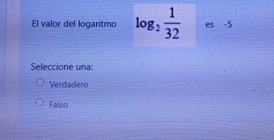 El valor del logaritmo log _2 1/32  es -5
Seleccione una:
Verdadero
Falso