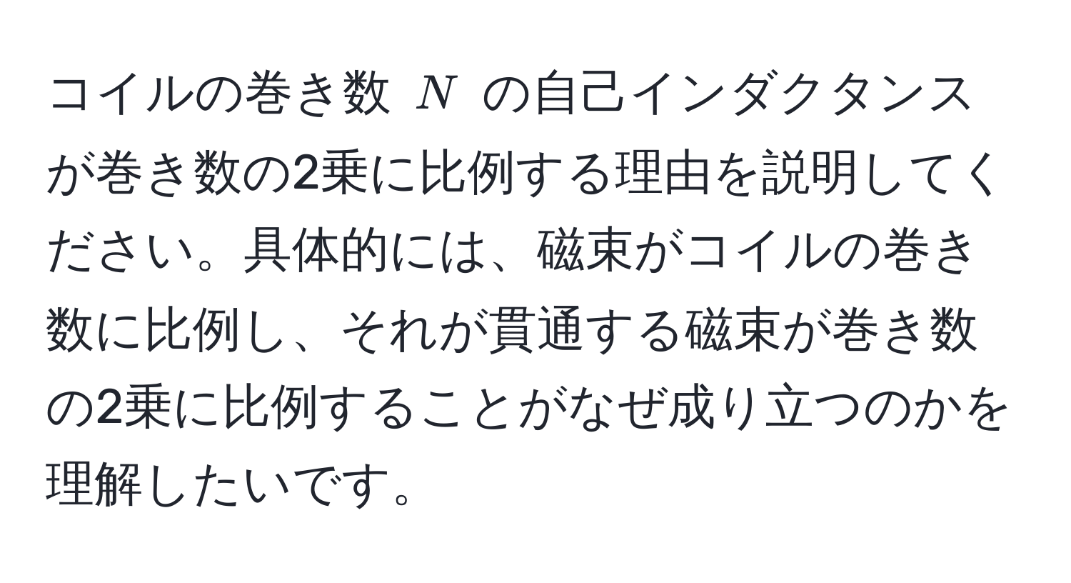 コイルの巻き数 $N$ の自己インダクタンスが巻き数の2乗に比例する理由を説明してください。具体的には、磁束がコイルの巻き数に比例し、それが貫通する磁束が巻き数の2乗に比例することがなぜ成り立つのかを理解したいです。