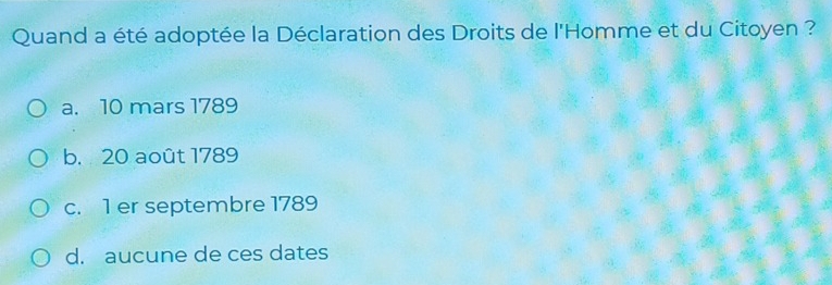 Quand a été adoptée la Déclaration des Droits de l'Homme et du Citoyen ?
a. 10 mars 1789
b. 20 août 1789
c. 1 er septembre 1789
d. aucune de ces dates