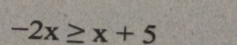 -2x≥ x+5