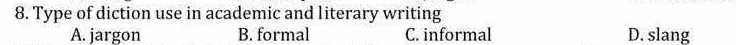 Type of diction use in academic and literary writing
A. jargon B. formal C. informal D. slang