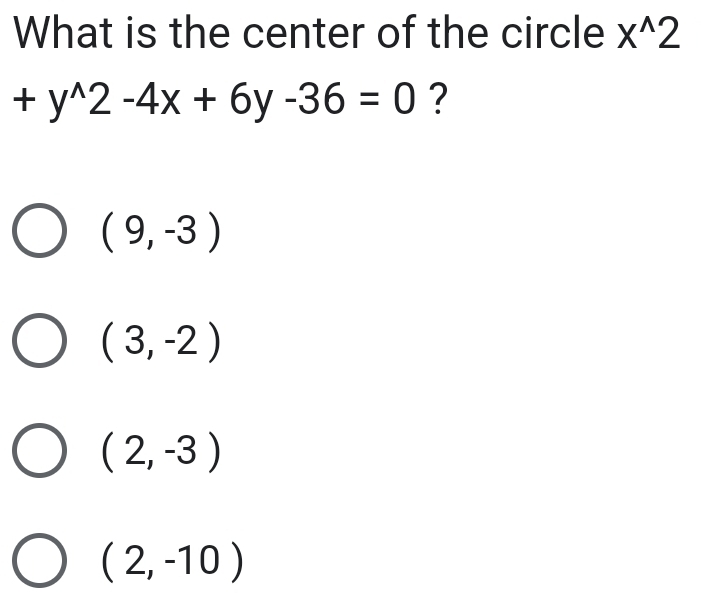 What is the center of the circle x^(wedge)2
+y^(wedge)2-4x+6y-36=0 ?
(9,-3)
(3,-2)
(2,-3)
(2,-10)