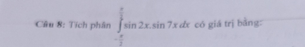 Tích phân ∈tlimits _- π /2 ^ π /2 sin 2x.sin 7xdx có giá trị bằng: