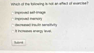 Which of the following is not an effect of exercise?
improved self-image
Improved memory
decreased insulin sensitivity
It increases energy level.
Submit