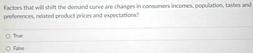 Factors that will shift the demand curve are changes in consumers incomes, population, tastes and
preferences, related product prices and expectations?
True
False