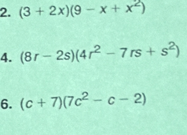 (3+2x)(9-x+x^2)
4. (8r-2s)(4r^2-7rs+s^2)
6. (c+7)(7c^2-c-2)