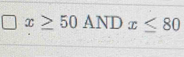 square x≥ 50ANDx≤ 80