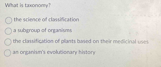 Solved: What is taxonomy? the science of classification a subgroup of ...
