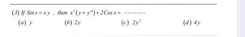 (3)lf Sinx=xy , then x^2(y+y'')+2Cosx=
(a) y (b) 2y (c) 2y^2 (d) 4y