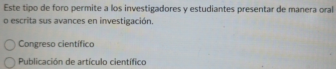 Este tipo de foro permite a los investigadores y estudiantes presentar de manera oral 
o escrita sus avances en investigación. 
Congreso científico 
Publicación de artículo científico