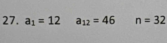 a_1=12 a_12=46 n=32