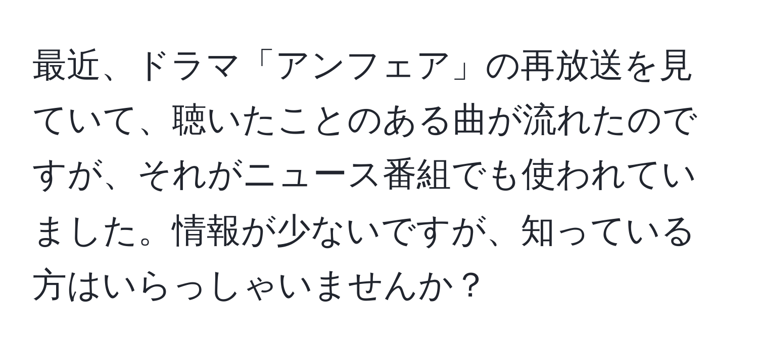 最近、ドラマ「アンフェア」の再放送を見ていて、聴いたことのある曲が流れたのですが、それがニュース番組でも使われていました。情報が少ないですが、知っている方はいらっしゃいませんか？