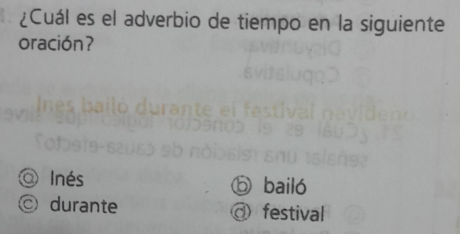 ¿Cuál es el adverbio de tiempo en la siguiente
oración?
O Inés
D bailó
C durante
③ festival