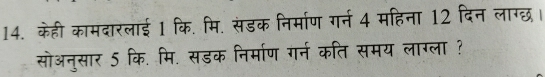 केही कामदारलाई 1 कि. मि. संडक निर्माण गर्न 4 महिना 12 दिन लाग्छ। 
सोअनुसार 5 कि. मि. सडक निर्माण गर्न कति समय लाग्ला ?