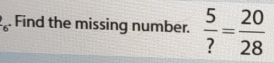  1/6 . Find the missing number.  5/? = 20/28 