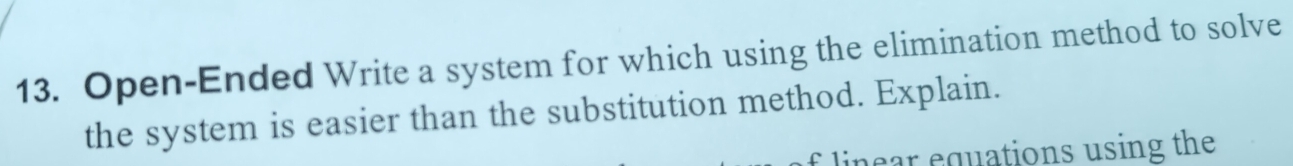 Open-Ended Write a system for which using the elimination method to solve 
the system is easier than the substitution method. Explain. 
linear equations using the