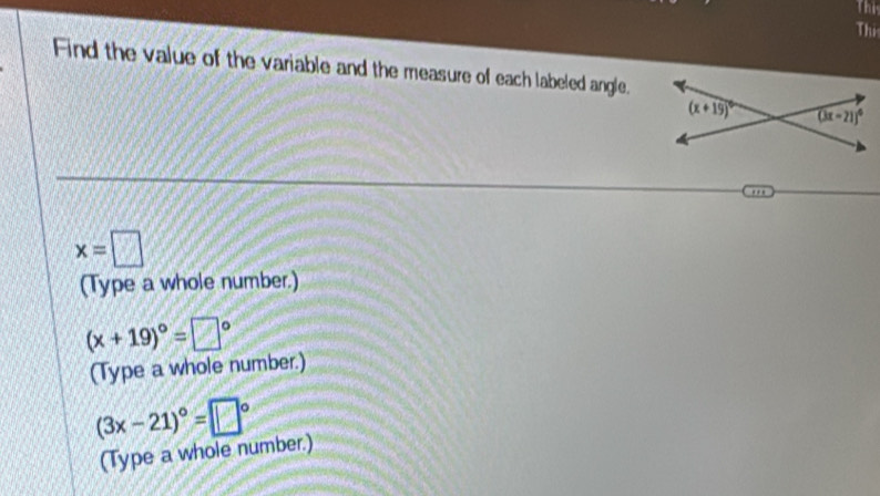 The
Thi
Find the value of the variable and the measure of each labeled angle.
''
x=□
(Type a whole number.)
(x+19)^circ = □°
(Type a whole number.)
(3x-21)^circ =□°
(Type a whole number.)