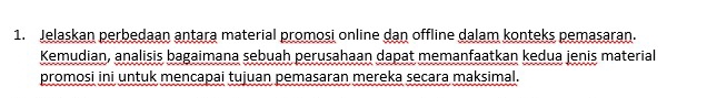 Jelaskan perbedaan antara material promosi online dan offline dalam konteks pemasaran. 
Kemudian, analisis bagaimana sebuah perusahaan dapat memanfaatkan kedua jenis material 
promosi ini untuk mencapai tujuan pemasaran mereka secara maksimal.