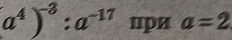 a^4)^-3:a^(-17)n7a=2