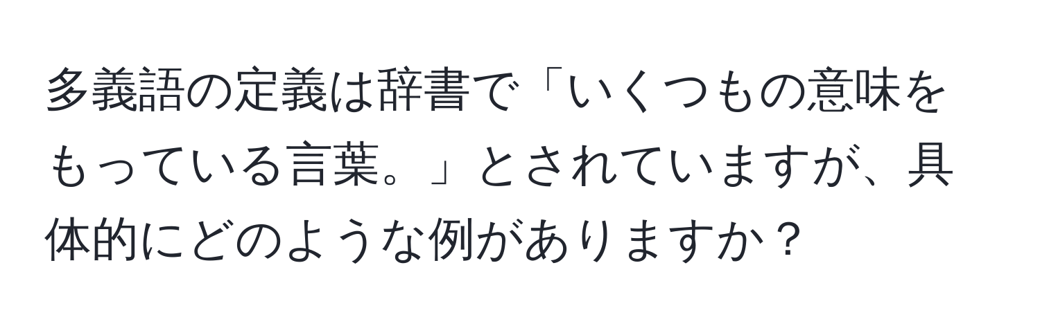 多義語の定義は辞書で「いくつもの意味をもっている言葉。」とされていますが、具体的にどのような例がありますか？